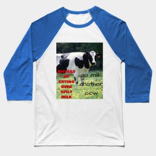 Instead of crying over spilt milk, go milk another cow Baseball T-Shirt